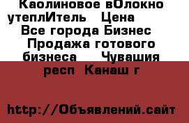 Каолиновое вОлокно утеплИтель › Цена ­ 100 - Все города Бизнес » Продажа готового бизнеса   . Чувашия респ.,Канаш г.
